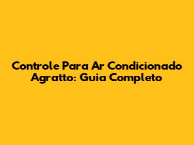 Controle Para Ar Condicionado Agratto: Guia Completo