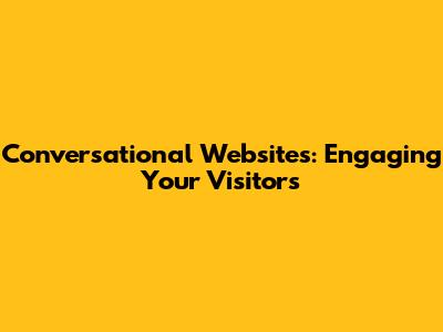 Conversational Websites: Engaging Your Visitors