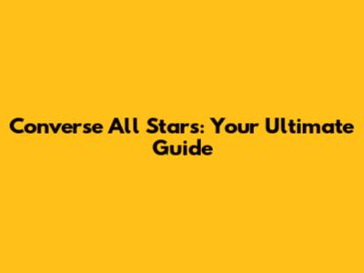 Converse All Stars: Your Ultimate Guide