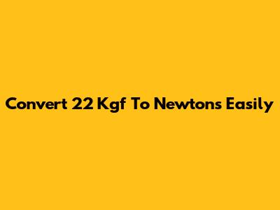 Convert 22 Kgf To Newtons Easily