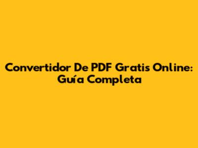 Convertidor De PDF Gratis Online: Guía Completa