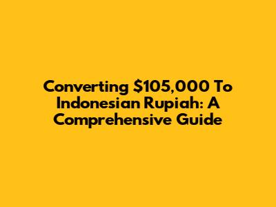 Converting $105,000 To Indonesian Rupiah: A Comprehensive Guide