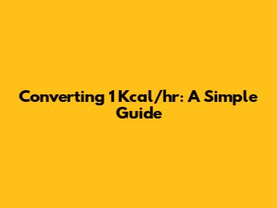 Converting 1 Kcal/hr: A Simple Guide