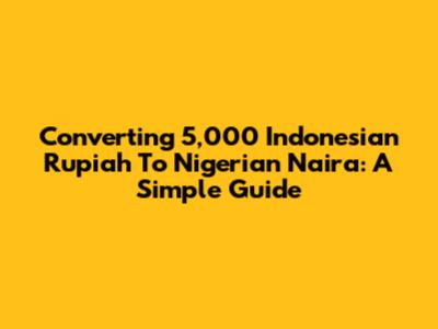 Converting 5,000 Indonesian Rupiah To Nigerian Naira: A Simple Guide