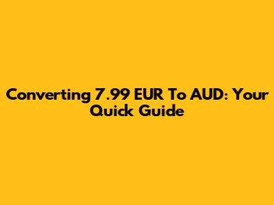 Converting 7.99 EUR To AUD: Your Quick Guide