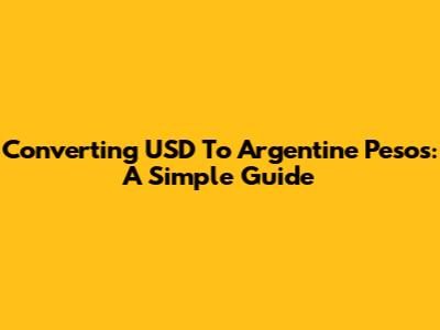 Converting USD To Argentine Pesos: A Simple Guide