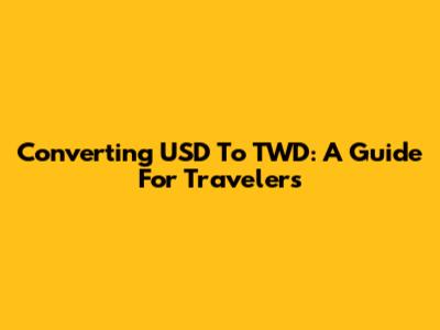 Converting USD To TWD: A Guide For Travelers