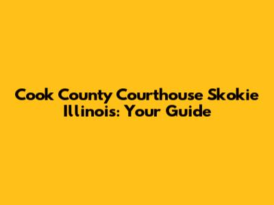 Cook County Courthouse Skokie Illinois: Your Guide