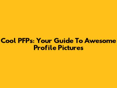 Cool PFPs: Your Guide To Awesome Profile Pictures