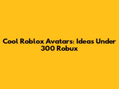 Cool Roblox Avatars: Ideas Under 300 Robux