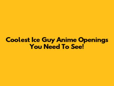 Coolest Ice Guy Anime Openings You Need To See!