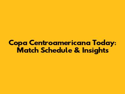 Copa Centroamericana Today: Match Schedule & Insights