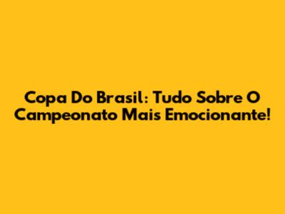 Copa Do Brasil: Tudo Sobre O Campeonato Mais Emocionante!