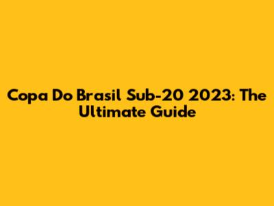Copa Do Brasil Sub-20 2023: The Ultimate Guide