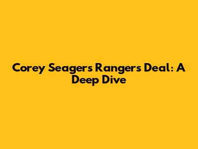 Corey Seager's Rangers Deal: A Deep Dive