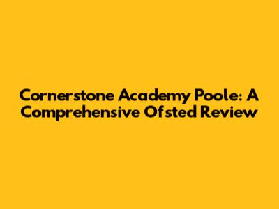Cornerstone Academy Poole: A Comprehensive Ofsted Review