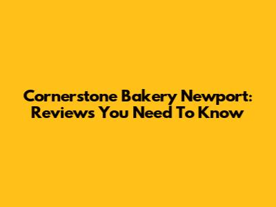 Cornerstone Bakery Newport: Reviews You Need To Know