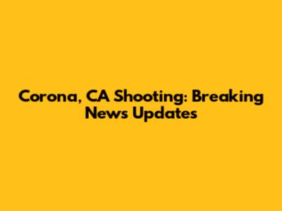 Corona, CA Shooting: Breaking News Updates