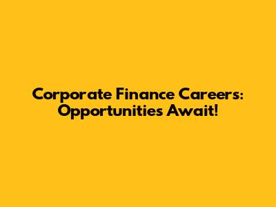 Corporate Finance Careers: Opportunities Await!