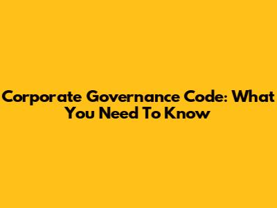 Corporate Governance Code: What You Need To Know