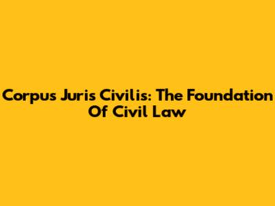Corpus Juris Civilis: The Foundation Of Civil Law