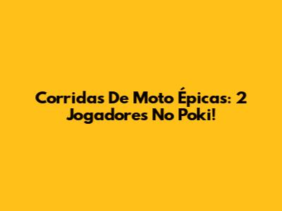 Corridas De Moto Épicas: 2 Jogadores No Poki!