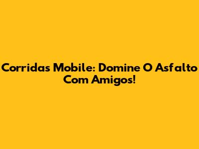Corridas Mobile: Domine O Asfalto Com Amigos!