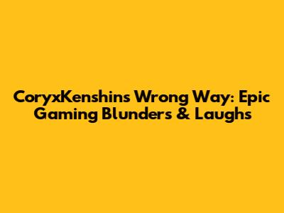 CoryxKenshin's Wrong Way: Epic Gaming Blunders & Laughs