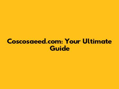 Coscosaeed.com: Your Ultimate Guide