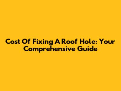 Cost Of Fixing A Roof Hole: Your Comprehensive Guide