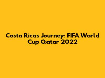Costa Rica's Journey: FIFA World Cup Qatar 2022