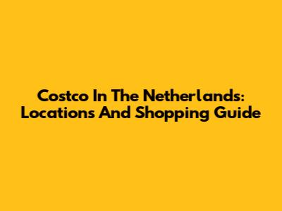 Costco In The Netherlands: Locations And Shopping Guide