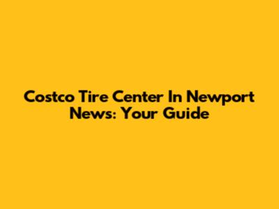 Costco Tire Center In Newport News: Your Guide