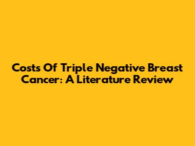 Costs Of Triple Negative Breast Cancer: A Literature Review