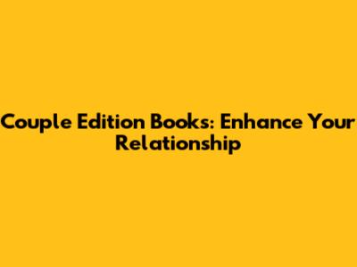 Couple Edition Books: Enhance Your Relationship