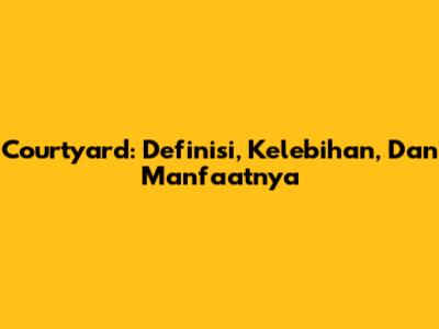 Courtyard: Definisi, Kelebihan, Dan Manfaatnya