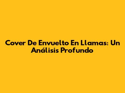 Cover De "Envuelto En Llamas": Un Análisis Profundo