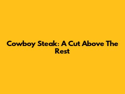 Cowboy Steak: A Cut Above The Rest
