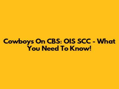 Cowboys On CBS: OIS SCC - What You Need To Know!