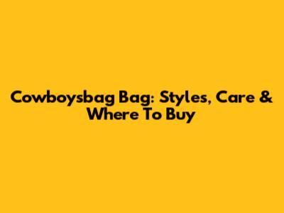 Cowboysbag Bag: Styles, Care & Where To Buy