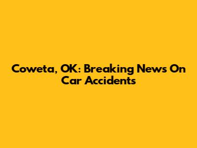 Coweta, OK: Breaking News On Car Accidents