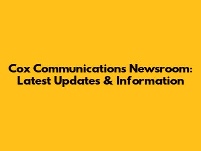 Cox Communications Newsroom: Latest Updates & Information