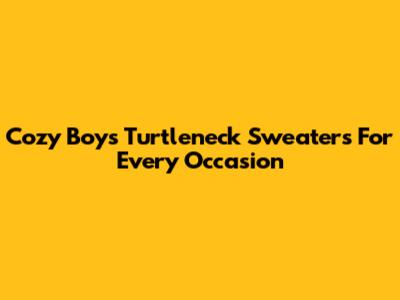 Cozy Boy's Turtleneck Sweaters For Every Occasion