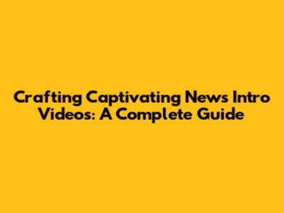 Crafting Captivating News Intro Videos: A Complete Guide