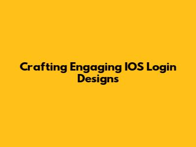Crafting Engaging IOS Login Designs