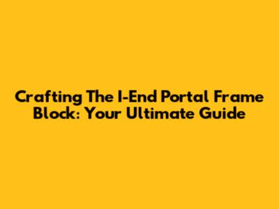 Crafting The I-End Portal Frame Block: Your Ultimate Guide