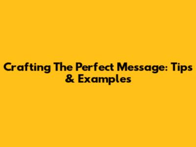Crafting The Perfect Message: Tips & Examples