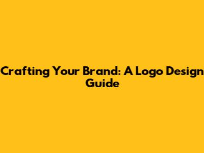 Crafting Your Brand: A Logo Design Guide