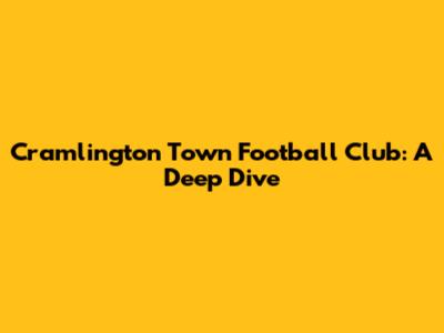 Cramlington Town Football Club: A Deep Dive