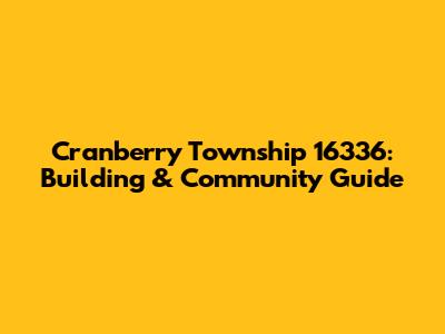 Cranberry Township 16336: Building & Community Guide